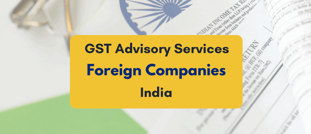 Engaging the Best GST Advisory Services for Foreign Companies in India