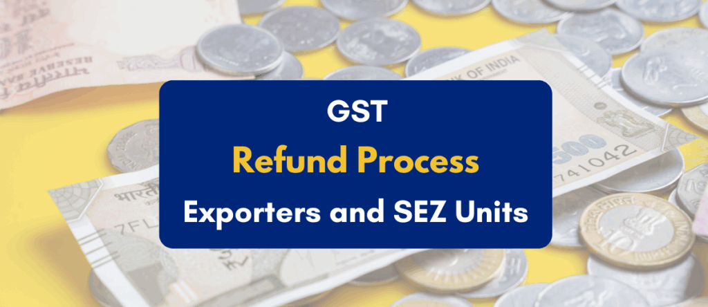 GST Refund Process for Exporters and SEZ Units: A Detailed Guide