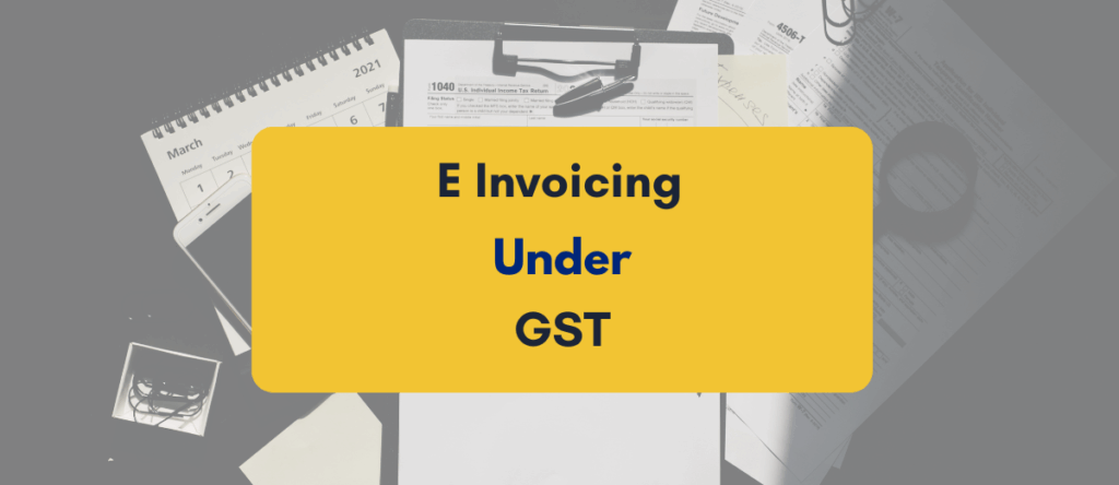 E Invoicing Under GST: A Simplified Guide